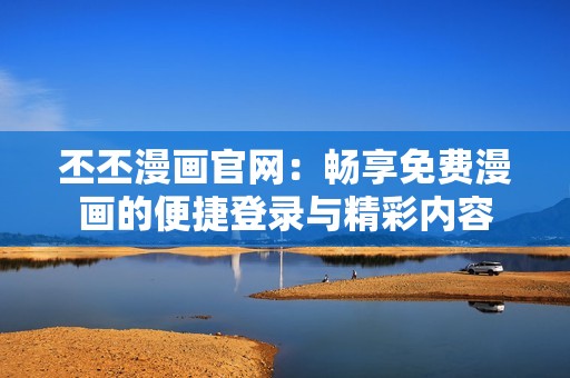 丕丕漫画官网：畅享免费漫画的便捷登录与精彩内容