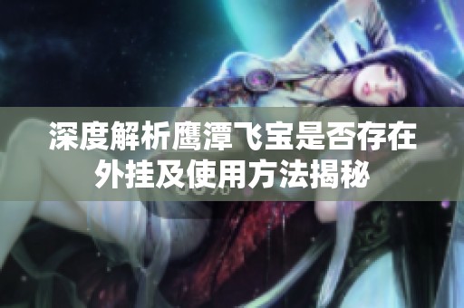 深度解析鹰潭飞宝是否存在外挂及使用方法揭秘