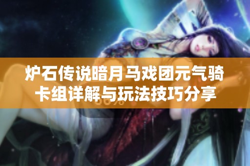 炉石传说暗月马戏团元气骑卡组详解与玩法技巧分享