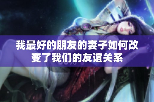 我最好的朋友的妻子如何改变了我们的友谊关系