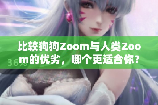 比较狗狗Zoom与人类Zoom的优劣，哪个更适合你？