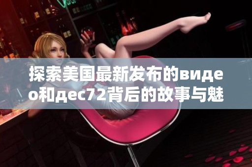 探索美国最新发布的видео和дec72背后的故事与魅力
