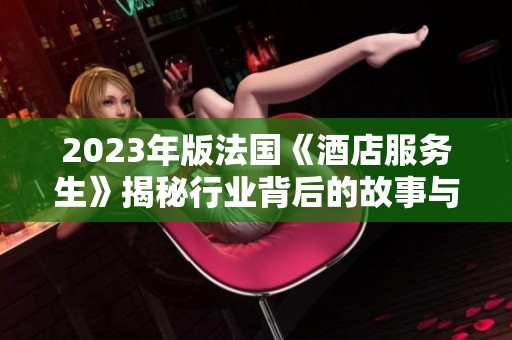 2023年版法国《酒店服务生》揭秘行业背后的故事与挑战