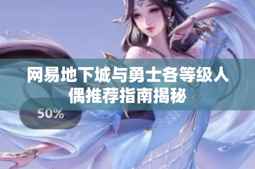 网易地下城与勇士各等级人偶推荐指南揭秘