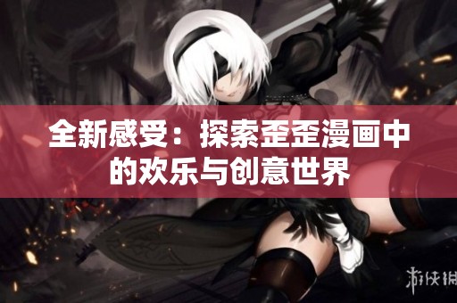 全新感受：探索歪歪漫画中的欢乐与创意世界