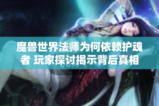 魔兽世界法师为何依赖护魂者 玩家探讨揭示背后真相