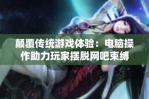 颠覆传统游戏体验：电脑操作助力玩家摆脱网吧束缚