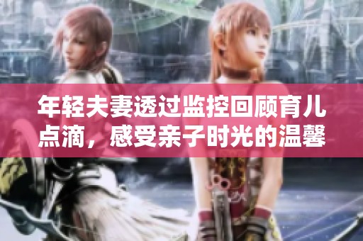 年轻夫妻透过监控回顾育儿点滴，感受亲子时光的温馨与乐趣