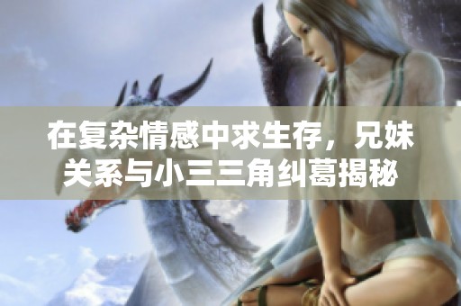 在复杂情感中求生存，兄妹关系与小三三角纠葛揭秘