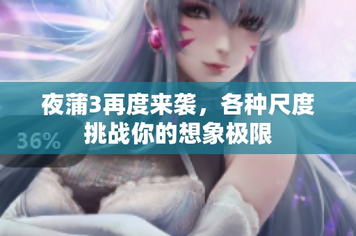 夜蒲3再度来袭，各种尺度挑战你的想象极限
