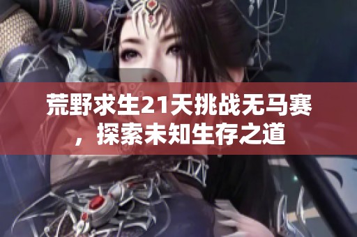 荒野求生21天挑战无马赛，探索未知生存之道