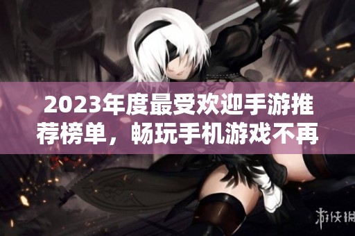 2023年度最受欢迎手游推荐榜单，畅玩手机游戏不再愁