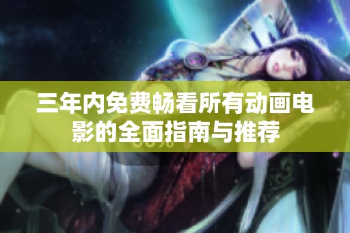 三年内免费畅看所有动画电影的全面指南与推荐