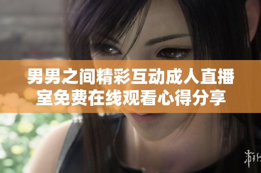 男男之间精彩互动成人直播室免费在线观看心得分享