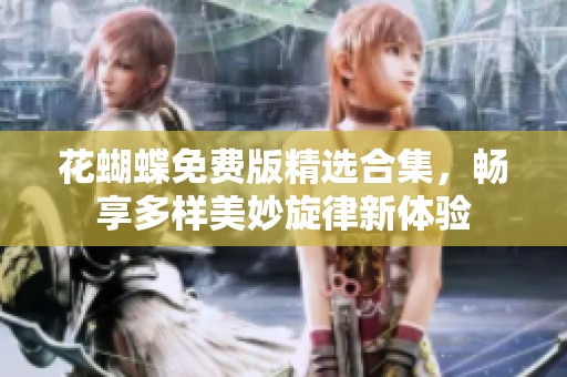 花蝴蝶免费版精选合集，畅享多样美妙旋律新体验
