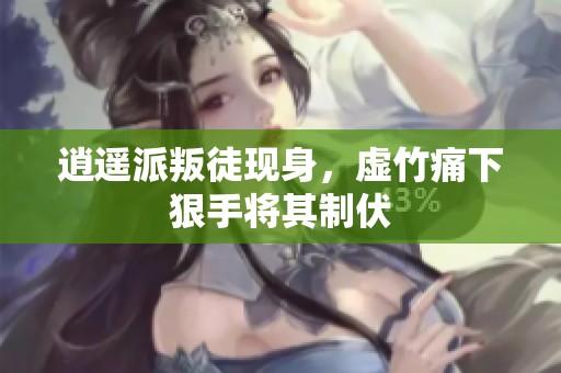 逍遥派叛徒现身，虚竹痛下狠手将其制伏