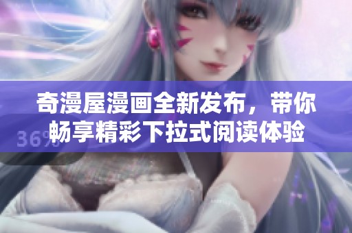 奇漫屋漫画全新发布，带你畅享精彩下拉式阅读体验