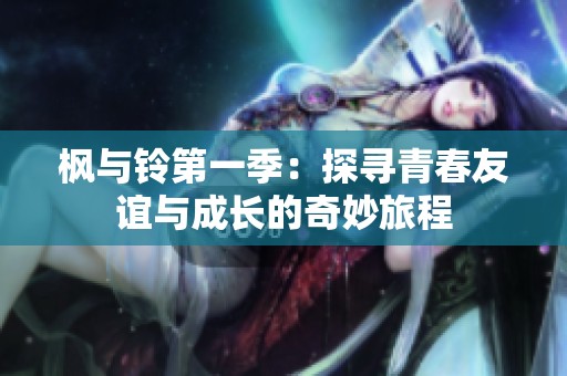 枫与铃第一季：探寻青春友谊与成长的奇妙旅程
