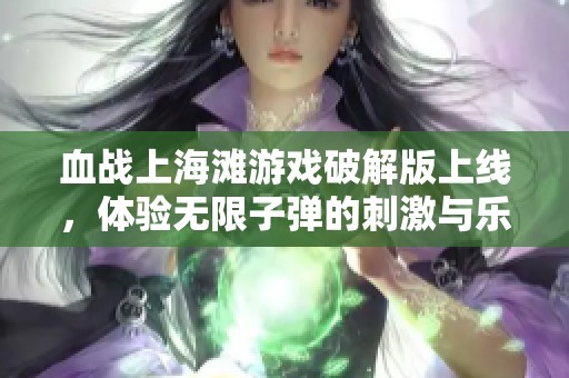 血战上海滩游戏破解版上线，体验无限子弹的刺激与乐趣