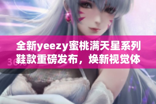 全新yeezy蜜桃满天星系列鞋款重磅发布，焕新视觉体验
