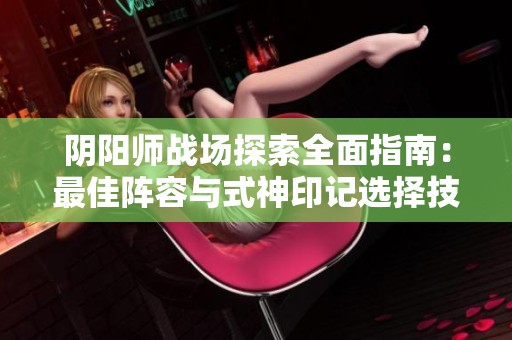 阴阳师战场探索全面指南：最佳阵容与式神印记选择技巧