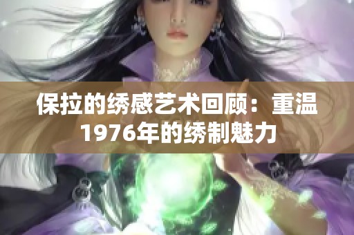 保拉的绣感艺术回顾：重温1976年的绣制魅力