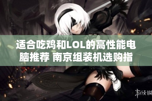 适合吃鸡和LOL的高性能电脑推荐 南京组装机选购指南