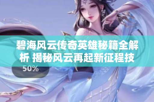 碧海风云传奇英雄秘籍全解析 揭秘风云再起新征程技巧！