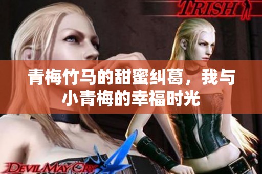 青梅竹马的甜蜜纠葛，我与小青梅的幸福时光