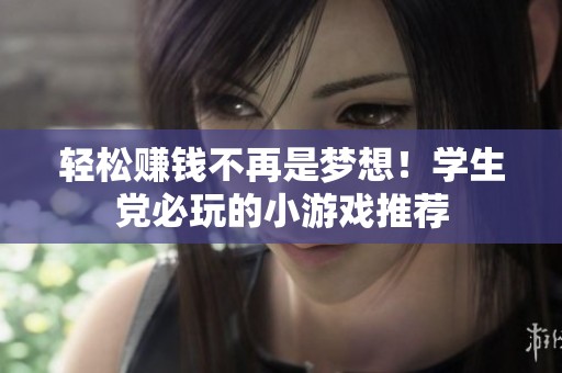 轻松赚钱不再是梦想！学生党必玩的小游戏推荐