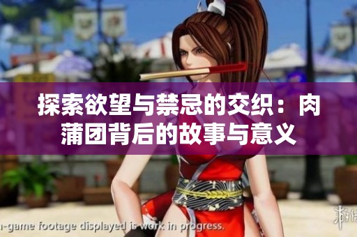 探索欲望与禁忌的交织：肉蒲团背后的故事与意义