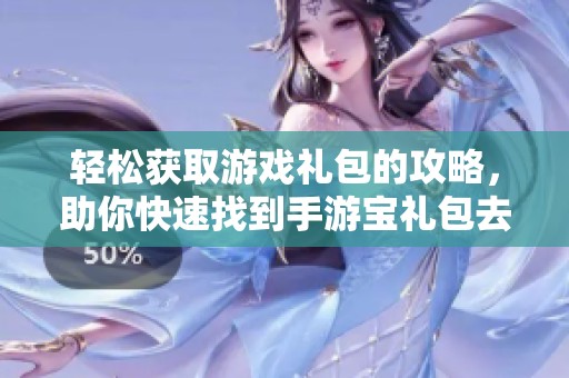 轻松获取游戏礼包的攻略，助你快速找到手游宝礼包去向