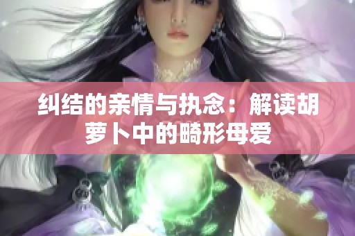 纠结的亲情与执念：解读胡萝卜中的畸形母爱