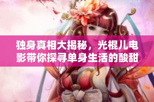 独身真相大揭秘，光棍儿电影带你探寻单身生活的酸甜苦辣