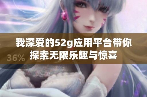 我深爱的52g应用平台带你探索无限乐趣与惊喜