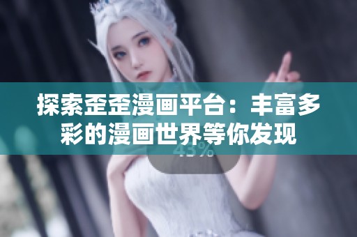 探索歪歪漫画平台：丰富多彩的漫画世界等你发现