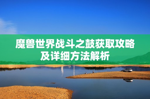 魔兽世界战斗之鼓获取攻略及详细方法解析