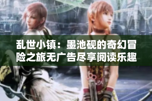 乱世小镇：墨池砚的奇幻冒险之旅无广告尽享阅读乐趣