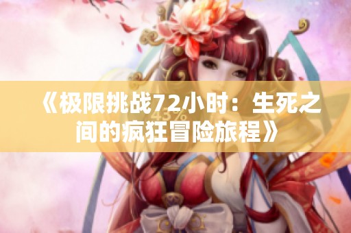 《极限挑战72小时：生死之间的疯狂冒险旅程》