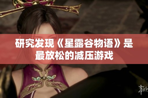 研究发现《星露谷物语》是最放松的减压游戏