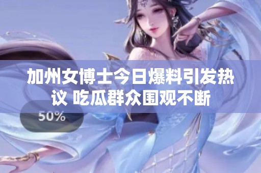 加州女博士今日爆料引发热议 吃瓜群众围观不断