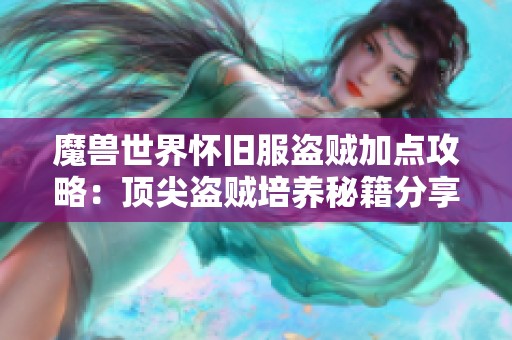 魔兽世界怀旧服盗贼加点攻略：顶尖盗贼培养秘籍分享