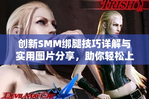 创新SMM绑腿技巧详解与实用图片分享，助你轻松上手