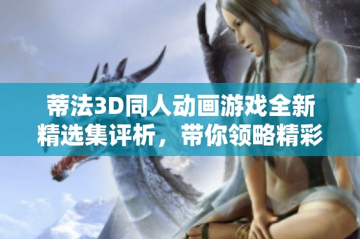 蒂法3D同人动画游戏全新精选集评析，带你领略精彩世界