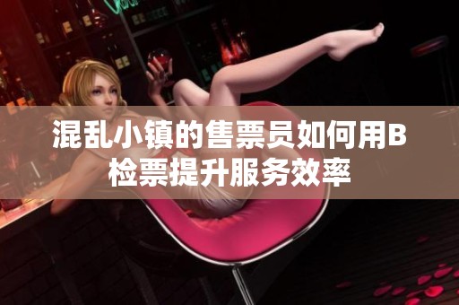 混乱小镇的售票员如何用B检票提升服务效率