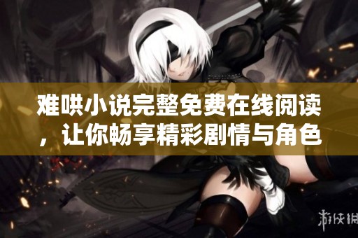 难哄小说完整免费在线阅读，让你畅享精彩剧情与角色发展