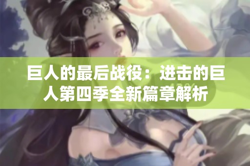 巨人的最后战役：进击的巨人第四季全新篇章解析
