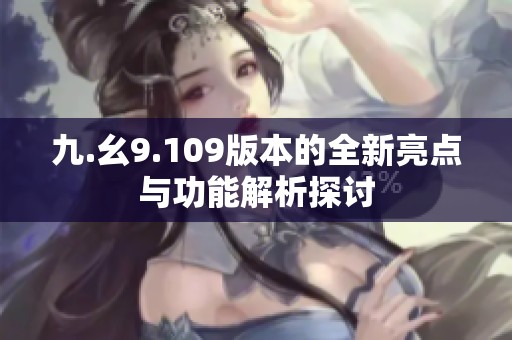 九.幺9.109版本的全新亮点与功能解析探讨