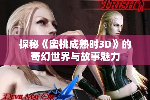 探秘《蜜桃成熟时3D》的奇幻世界与故事魅力