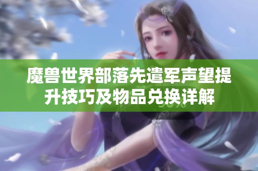 魔兽世界部落先遣军声望提升技巧及物品兑换详解
